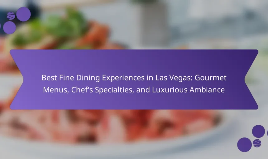 Best Fine Dining Experiences in Las Vegas: Gourmet Menus, Chef’s Specialties, and Luxurious Ambiance