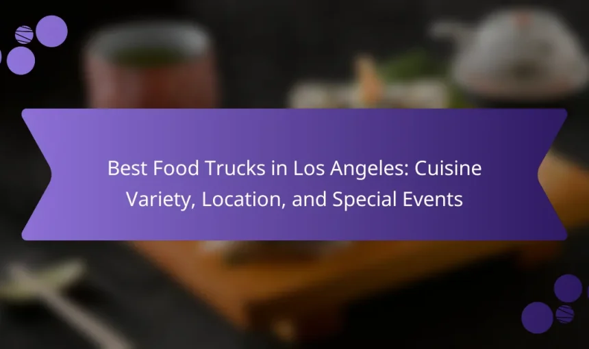 Best Food Trucks in Los Angeles: Cuisine Variety, Location, and Special Events