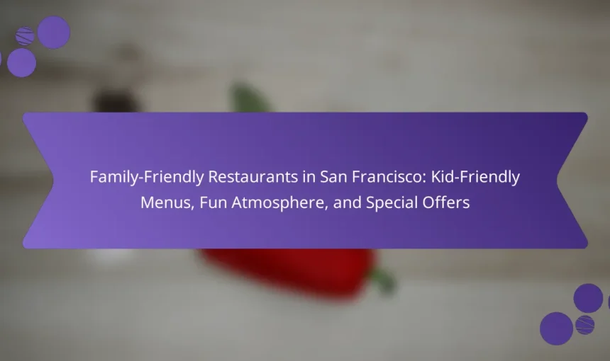 Family-Friendly Restaurants in San Francisco: Kid-Friendly Menus, Fun Atmosphere, and Special Offers
