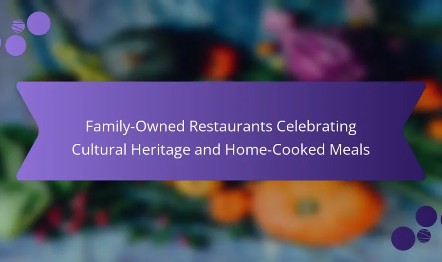 Family-Owned Restaurants Celebrating Cultural Heritage and Home-Cooked Meals