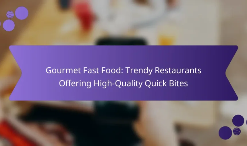 Gourmet Fast Food: Trendy Restaurants Offering High-Quality Quick Bites