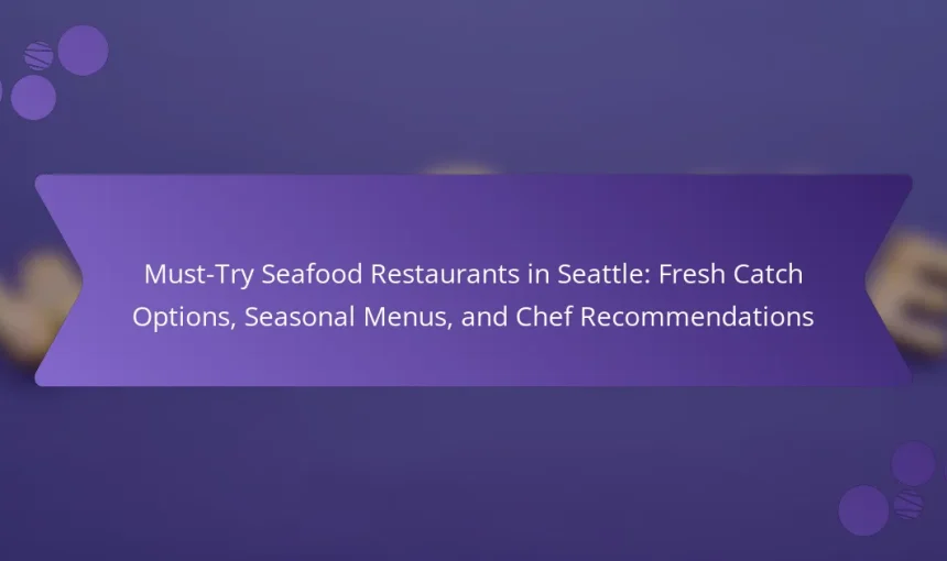 Must-Try Seafood Restaurants in Seattle: Fresh Catch Options, Seasonal Menus, and Chef Recommendations