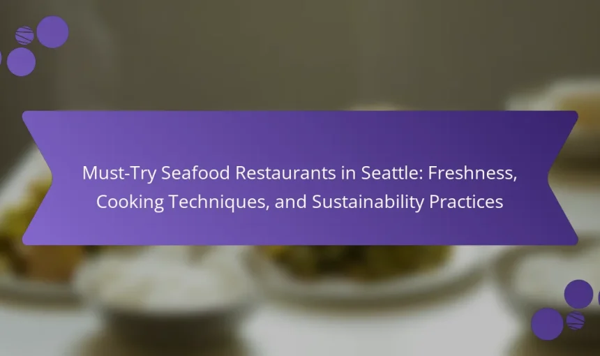Must-Try Seafood Restaurants in Seattle: Freshness, Cooking Techniques, and Sustainability Practices