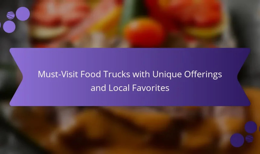 Must-Visit Food Trucks with Unique Offerings and Local Favorites