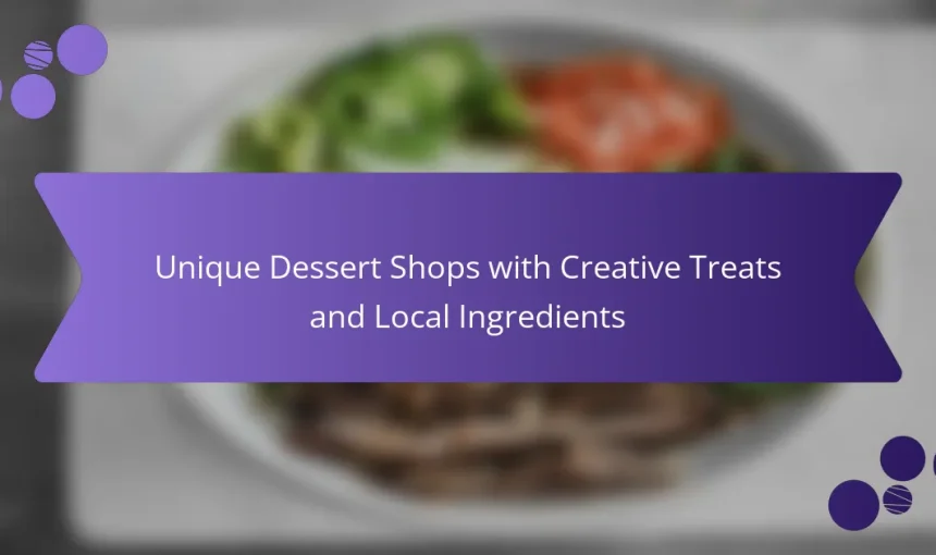 Unique Dessert Shops with Creative Treats and Local Ingredients