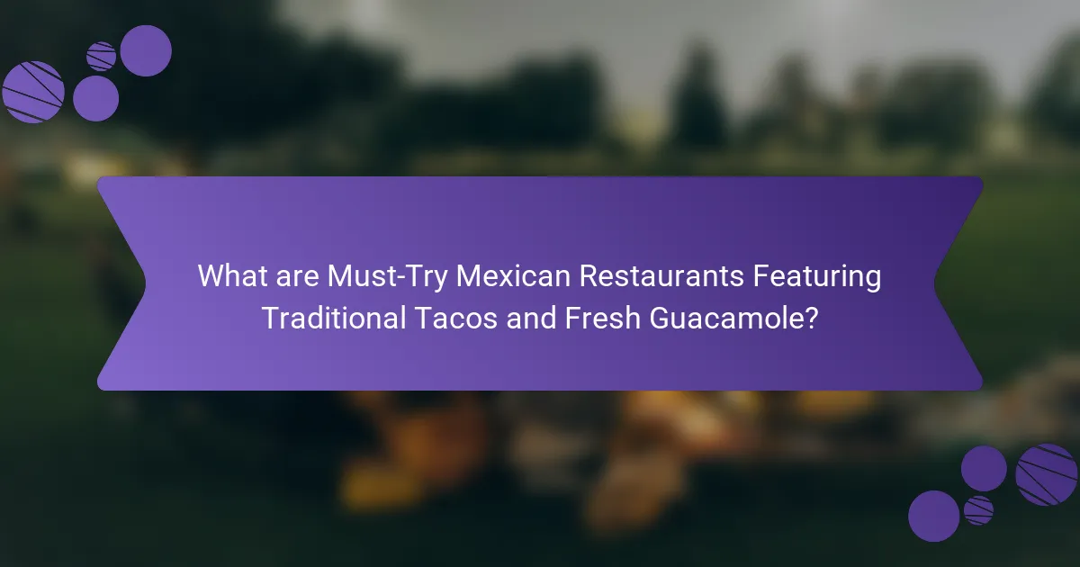 What are Must-Try Mexican Restaurants Featuring Traditional Tacos and Fresh Guacamole?