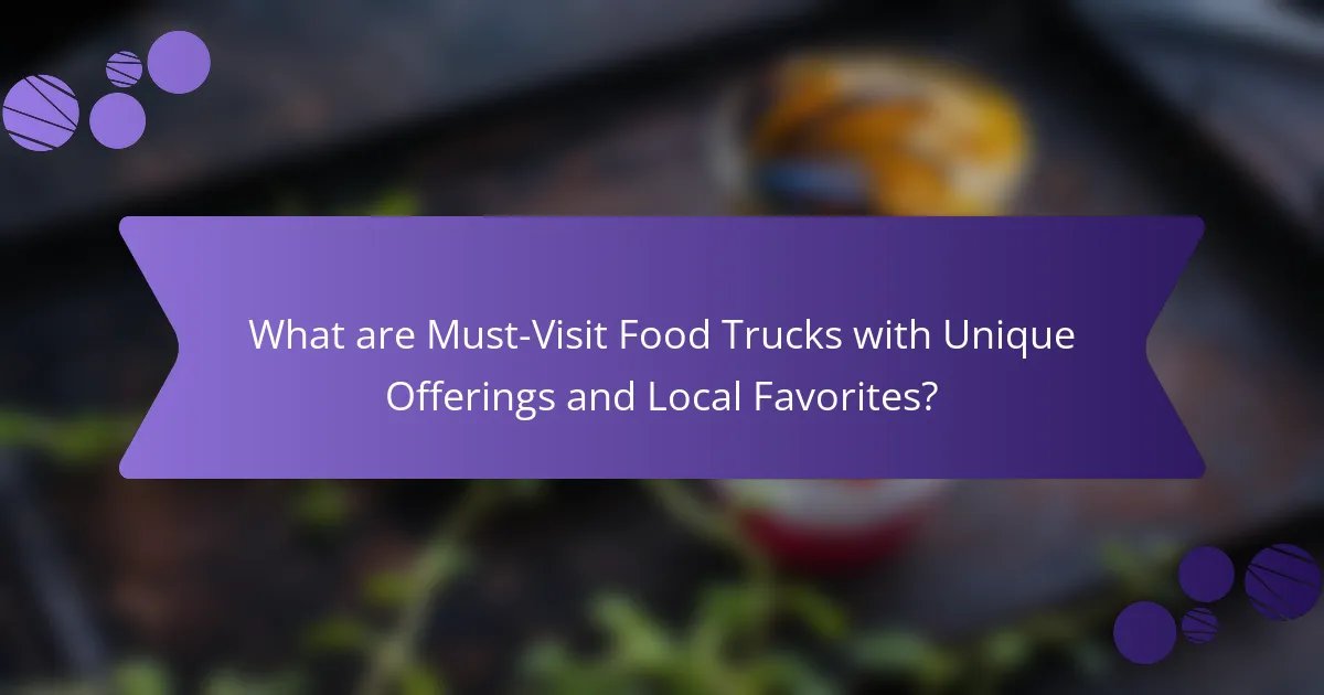 What are Must-Visit Food Trucks with Unique Offerings and Local Favorites?