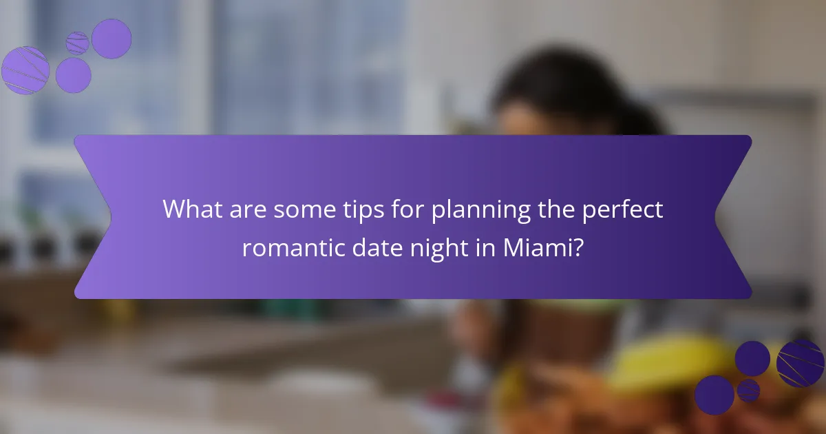 What are some tips for planning the perfect romantic date night in Miami?