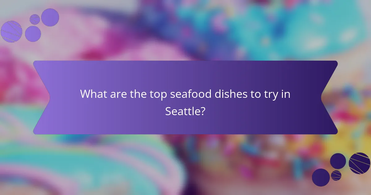 What are the top seafood dishes to try in Seattle?