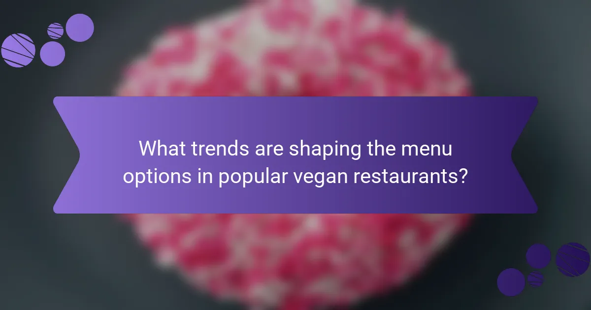 What trends are shaping the menu options in popular vegan restaurants?